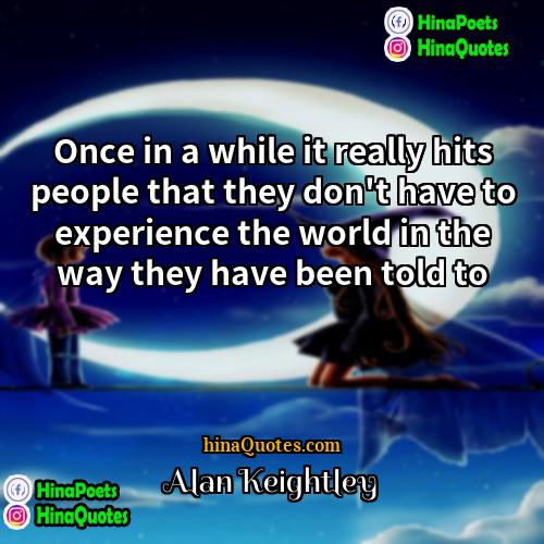 Alan Keightley Quotes | Once in a while it really hits